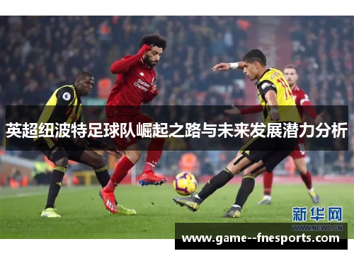 英超纽波特足球队崛起之路与未来发展潜力分析