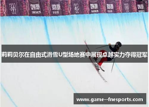 莉莉贝尔在自由式滑雪U型场地赛中展现卓越实力夺得冠军 莉莉贝尔在自由式滑雪U型场地赛中展现卓越实力夺得冠军