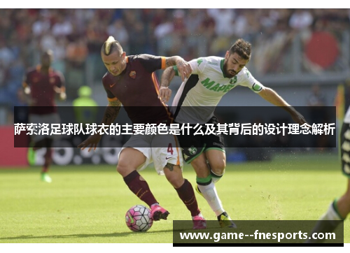 萨索洛足球队球衣的主要颜色是什么及其背后的设计理念解析