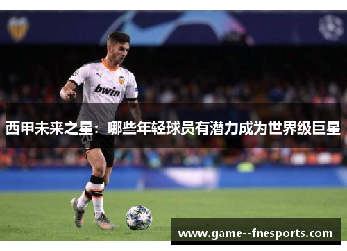 西甲未来之星：哪些年轻球员有潜力成为世界级巨星