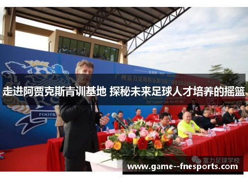 走进阿贾克斯青训基地 探秘未来足球人才培养的摇篮