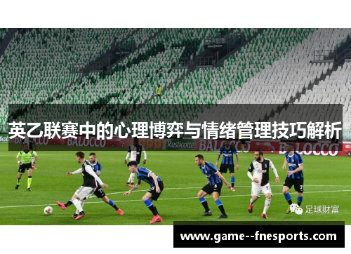 英乙联赛中的心理博弈与情绪管理技巧解析