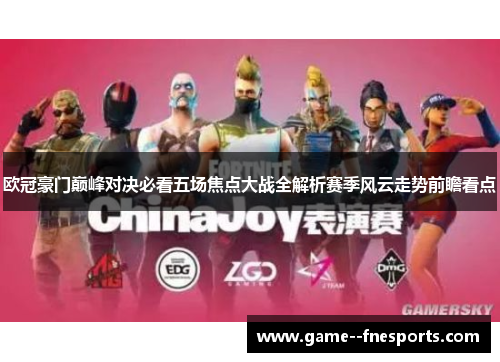 欧冠豪门巅峰对决必看五场焦点大战全解析赛季风云走势前瞻看点