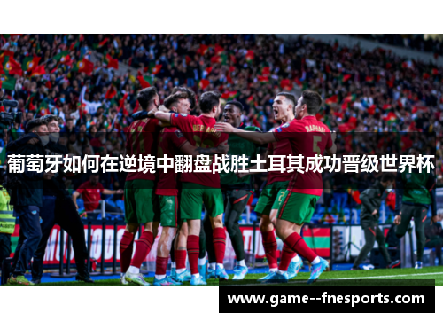 葡萄牙如何在逆境中翻盘战胜土耳其成功晋级世界杯