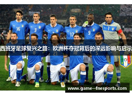 西班牙足球复兴之路:欧洲杯夺冠背后的深远影响与启示 西班牙足球复兴之路:欧洲杯夺冠背后的深远影响与启示