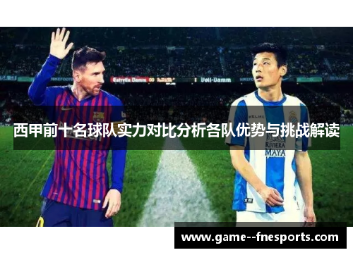 西甲前十名球队实力对比分析各队优势与挑战解读