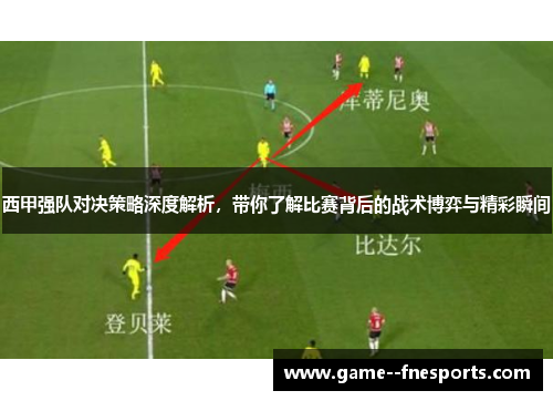 西甲强队对决策略深度解析，带你了解比赛背后的战术博弈与精彩瞬间