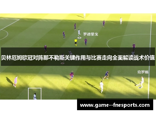 贝林厄姆欧冠对阵那不勒斯关键作用与比赛走向全面解读战术价值