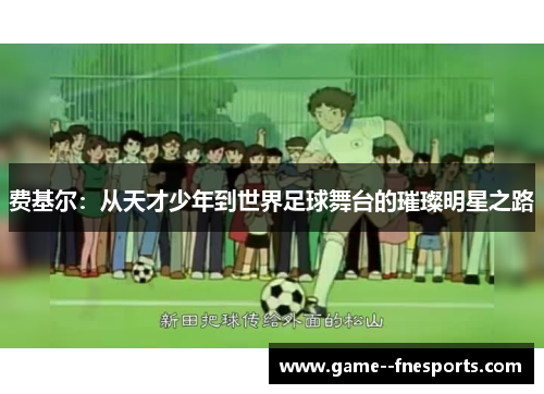 费基尔：从天才少年到世界足球舞台的璀璨明星之路