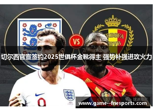 切尔西官宣签约2025世俱杯金靴得主 强势补强进攻火力 切尔西官宣签约2025世俱杯金靴得主 强势补强进攻火力