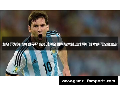 劳塔罗对阵热刺世界杯高光时刻全回顾与关键进球解析战术瞬间深度盘点