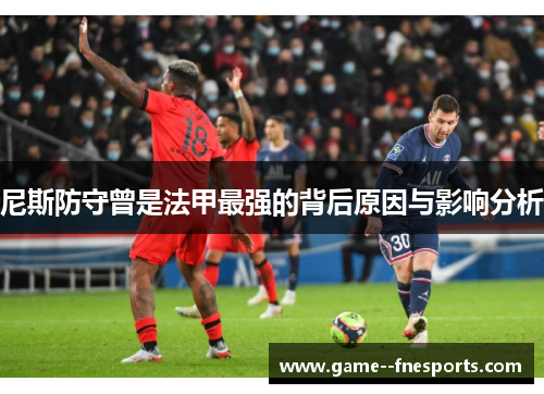 尼斯防守曾是法甲最强的背后原因与影响分析