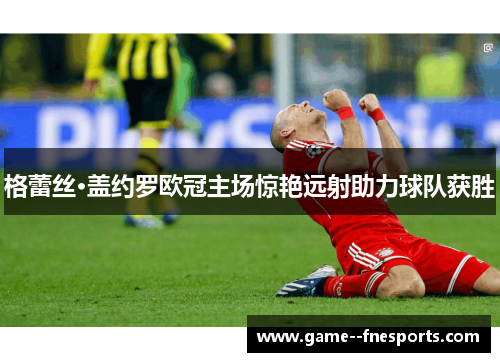 格蕾丝·盖约罗欧冠主场惊艳远射助力球队获胜