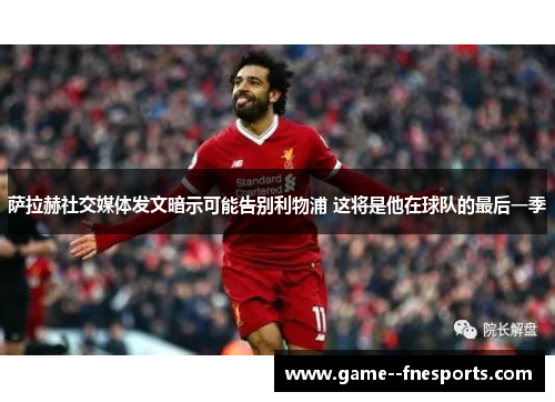 萨拉赫社交媒体发文暗示可能告别利物浦 这将是他在球队的最后一季 萨拉赫社交媒体发文暗示可能告别利物浦 这将是他在球队的最后一季