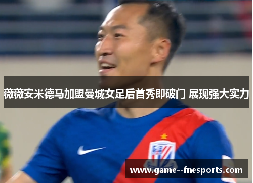 薇薇安米德马加盟曼城女足后首秀即破门 展现强大实力