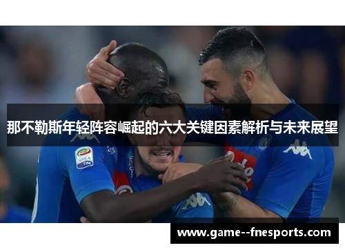那不勒斯年轻阵容崛起的六大关键因素解析与未来展望