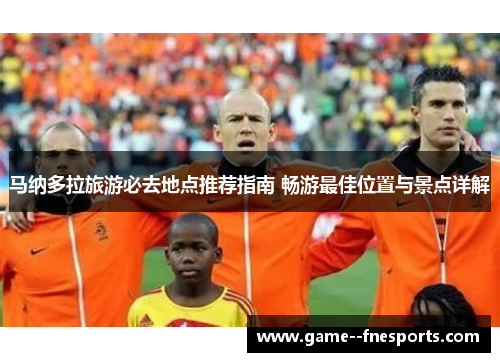 马纳多拉旅游必去地点推荐指南 畅游最佳位置与景点详解