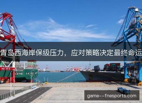 青岛西海岸保级压力，应对策略决定最终命运
