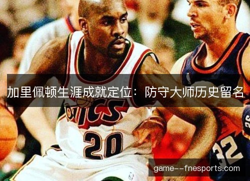 加里佩顿生涯成就定位：防守大师历史留名
