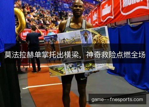 莫法拉赫单掌托出横梁,神奇救险点燃全场 莫法拉赫单掌托出横梁,神奇救险点燃全场