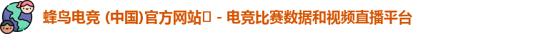 蜂鸟电竞 (中国)官方网站‌ - 电竞比赛数据和视频直播平台